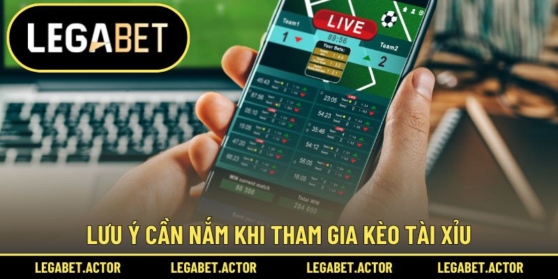 Kèo Tài Xỉu Legabet - Cá Cược Bóng Đá Hấp Dẫn Bậc Nhất 3 Lưu ý cần nắm khi tham gia kèo Tài Xỉu
