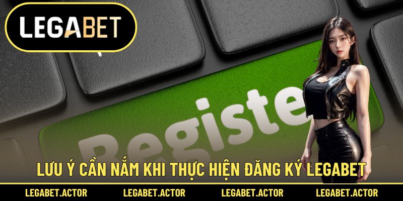Lưu ý cần nắm khi thực hiện đăng ký Legabet