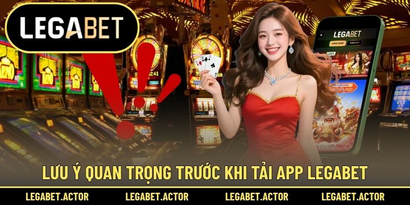 Tải App Legabet 2 Lưu ý quan trọng trước khi tải app Legabet