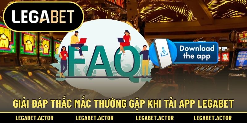 Tải App Legabet 3 Giải đáp những thắc mắc thường gặp khi tải app Legabet