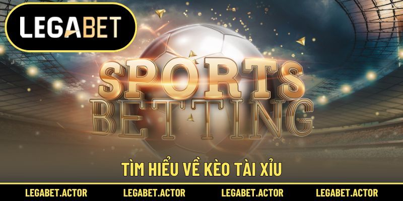 Kèo Tài Xỉu Legabet - Cá Cược Bóng Đá Hấp Dẫn Bậc Nhất 1 Tìm hiểu về kèo Tài Xỉu