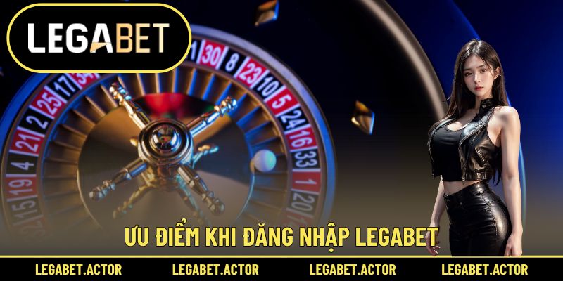 Ưu điểm khi đăng nhập Legabet