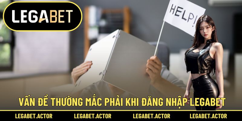Vấn đề thường mắc phải khi đăng nhập Legabet